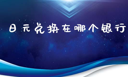 日元兑换在哪个银行_https://www.gongyisiwang.com_道指_第1张