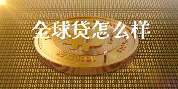 全球贷怎么样_https://www.gongyisiwang.com_广发期货手续费_第1张