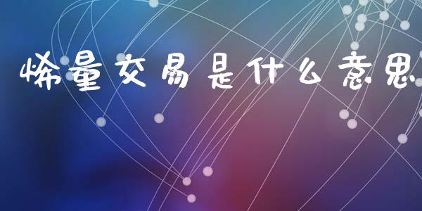 烯量交易是什么意思_https://www.gongyisiwang.com_股指期货交易手续费_第1张