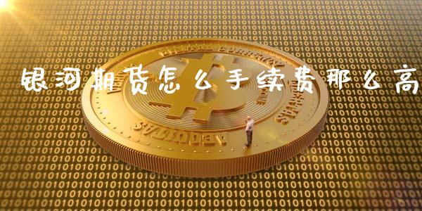 银河期货怎么手续费那么高_https://www.gongyisiwang.com_股指期货交易手续费_第1张