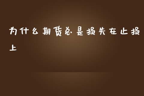 为什么期货总是损失在止损上_股指期货_第1张_股指期货交易手续费_广发期货手续费_期货公司手续费排名_焦炭期货手续费 为什么期货总是损失在止损上_https://www.gongyisiwang.com_股指期货_第1张