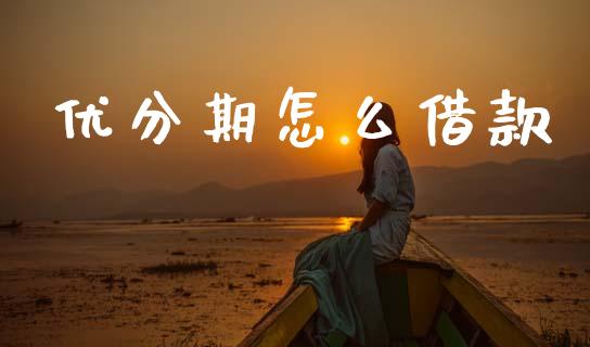 优分期怎么借款_https://www.gongyisiwang.com_恒指期货_第1张