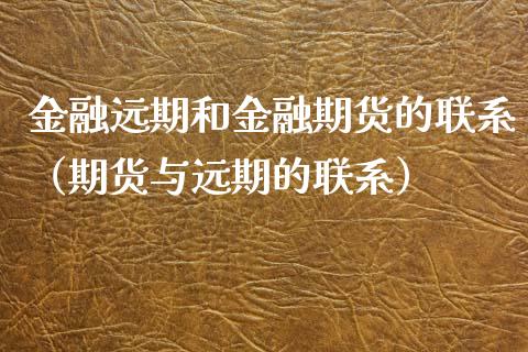 金融远期和金融期货的联系（期货与远期的联系）_https://www.gongyisiwang.com_道指_第1张