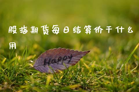 股指期货每日结算价干什么用_https://www.gongyisiwang.com_广发期货手续费_第1张