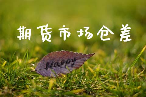 期货市场仓差_https://www.gongyisiwang.com_期货公司手续费排名_第1张