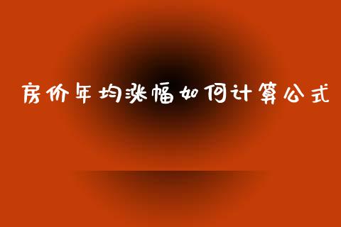 房价年均涨幅如何计算公式_https://www.gongyisiwang.com_股指期货交易手续费_第1张