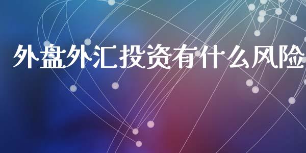 外盘外汇投资有什么风险_https://www.gongyisiwang.com_股指期货交易手续费_第1张