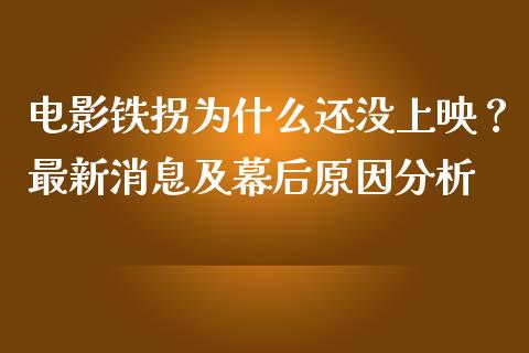 电影铁拐为什么还没上映？最新消息及幕后原因分析_https://www.gongyisiwang.com_道指_第1张