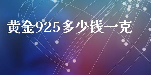 黄金925多少钱一克_https://www.gongyisiwang.com_广发期货手续费_第1张