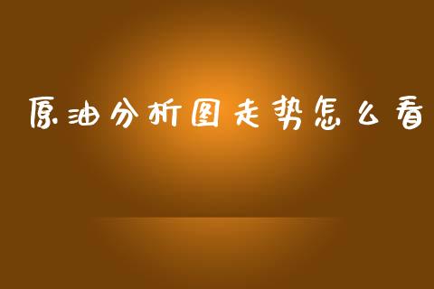 原油分析图走势怎么看_https://www.gongyisiwang.com_原油期货_第1张