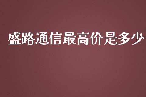 盛路通信最高价是多少_https://www.gongyisiwang.com_广发期货手续费_第1张