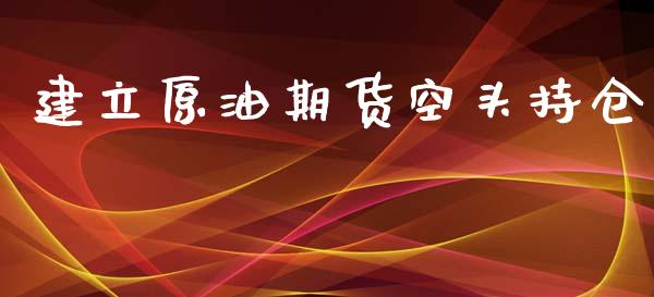 建立原油期货空头持仓_https://www.gongyisiwang.com_道指_第1张