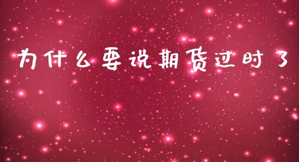 为什么要说期货过时了_https://www.gongyisiwang.com_原油期货_第1张