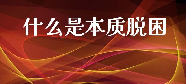 什么是本质脱困_https://www.gongyisiwang.com_广发期货手续费_第1张