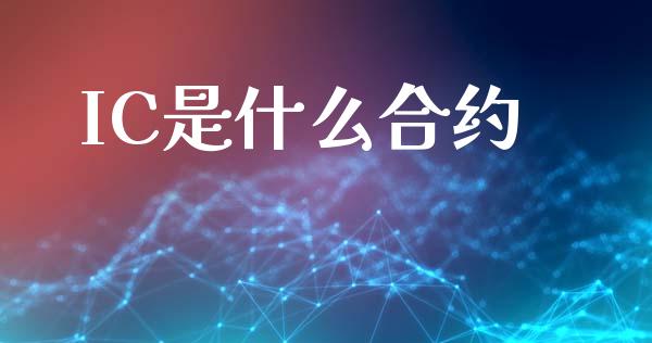 IC是什么合约_https://www.gongyisiwang.com_期货公司手续费排名_第1张