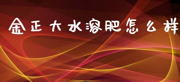 金正大水溶肥怎么样_https://www.gongyisiwang.com_焦炭期货手续费_第1张