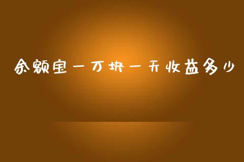 余额宝一万块一天收益多少_https://www.gongyisiwang.com_原油期货_第1张