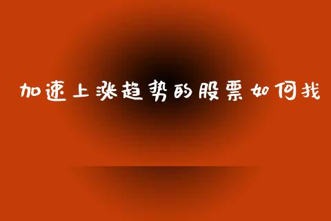 加速上涨趋势的股票如何找_https://www.gongyisiwang.com_期货公司手续费排名_第1张