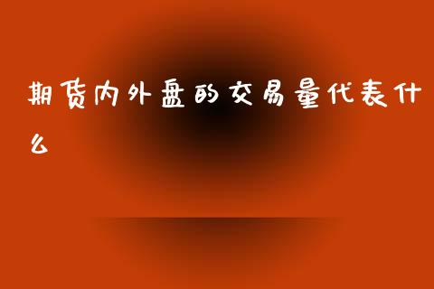期货内外盘的交易量代表什么_https://www.gongyisiwang.com_原油期货_第1张