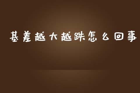 基差越大越跌怎么回事_https://www.gongyisiwang.com_股指期货交易手续费_第1张