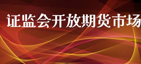 证监会开放期货市场_https://www.gongyisiwang.com_股指期货交易手续费_第1张