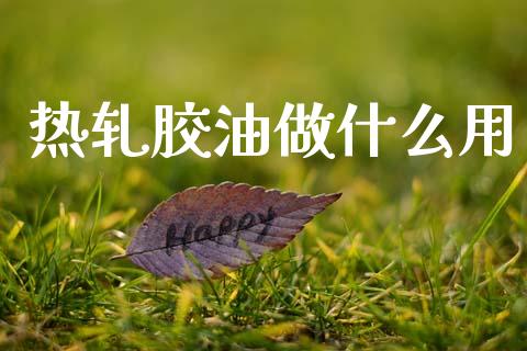 热轧胶油做什么用_https://www.gongyisiwang.com_恒指期货_第1张