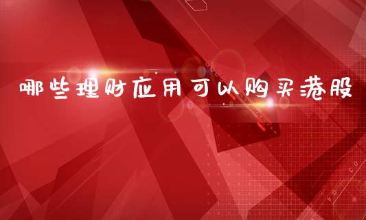 哪些理财应用可以购买港股_https://www.gongyisiwang.com_股指期货交易手续费_第1张