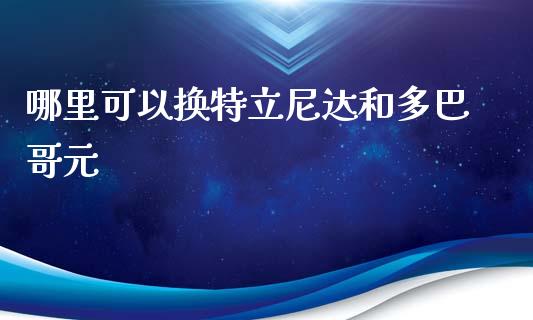 哪里可以换特立尼达和多巴哥元_https://www.gongyisiwang.com_广发期货手续费_第1张