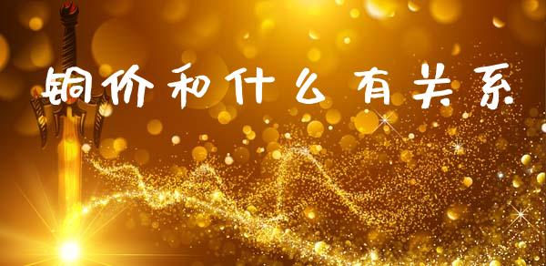铜价和什么有关系_https://www.gongyisiwang.com_广发期货手续费_第1张