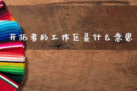 开拓者的工作区是什么意思_https://www.gongyisiwang.com_恒指期货_第1张