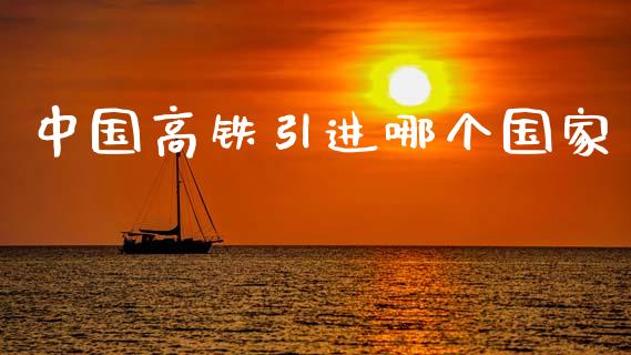 中国高铁引进哪个国家_https://www.gongyisiwang.com_原油期货_第1张