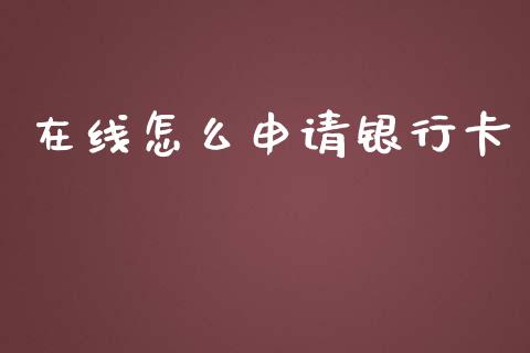 在线怎么申请银行卡_https://www.gongyisiwang.com_期货公司手续费排名_第1张