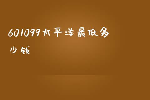 601099太平洋最低多少钱_https://www.gongyisiwang.com_恒指期货_第1张