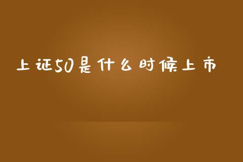 上证50是什么时候上市_https://www.gongyisiwang.com_股指期货交易手续费_第1张