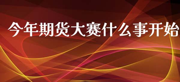 今年期货大赛什么事开始_https://www.gongyisiwang.com_股指期货交易手续费_第1张