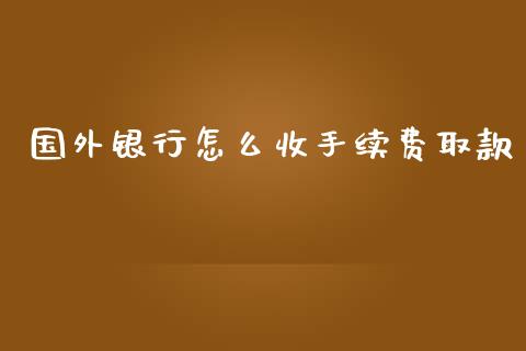 国外银行怎么收手续费取款_https://www.gongyisiwang.com_广发期货手续费_第1张