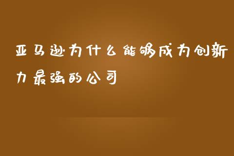 亚马逊为什么能够成为创新力最强的公司_https://www.gongyisiwang.com_股指期货交易手续费_第1张