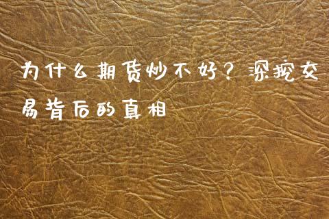为什么期货炒不好？深挖交易背后的真相_https://www.gongyisiwang.com_股指期货_第1张