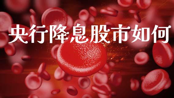 央行降息股市如何_https://www.gongyisiwang.com_股指期货_第1张