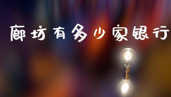 廊坊有多少家银行_https://www.gongyisiwang.com_期货公司手续费排名_第1张
