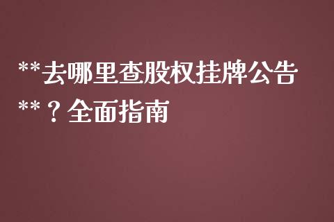 **去哪里查股权挂牌公告**？全面指南_https://www.gongyisiwang.com_股指期货_第1张