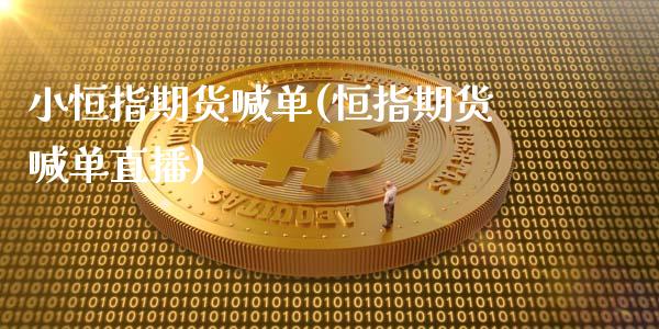 小恒指期货喊单(恒指期货喊单直播)_https://www.gongyisiwang.com_原油期货_第1张