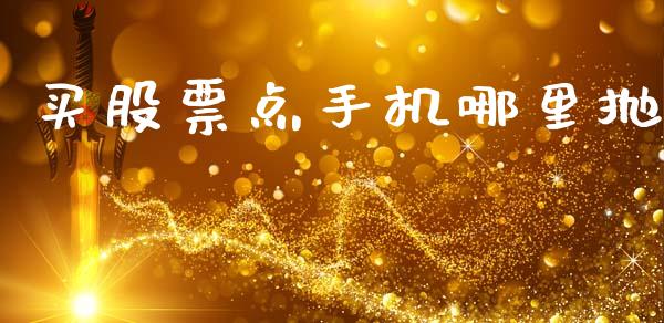买股票点手机哪里抛_https://www.gongyisiwang.com_广发期货手续费_第1张