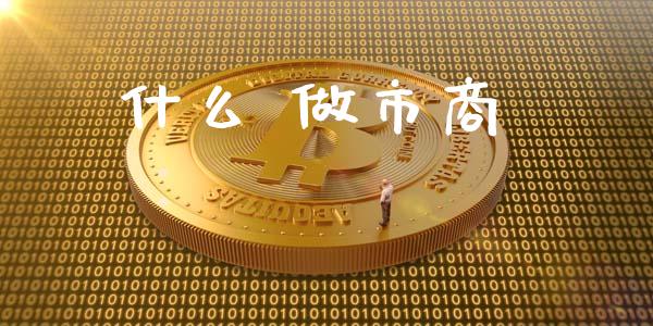 什么 做市商_https://www.gongyisiwang.com_焦炭期货手续费_第1张