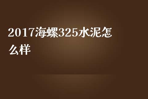 2017海螺325水泥怎么样_https://www.gongyisiwang.com_股指期货_第1张