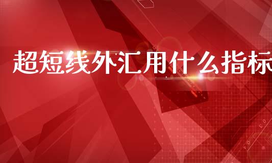 超短线外汇用什么指标_https://www.gongyisiwang.com_股指期货_第1张