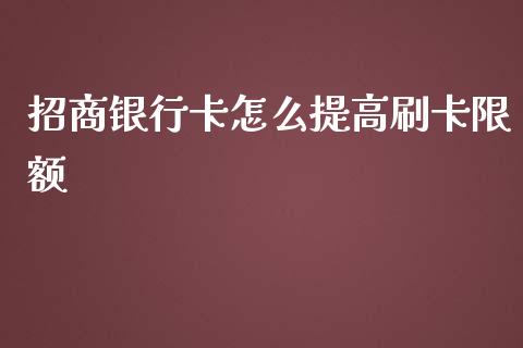 招商银行卡怎么提高刷卡限额_https://www.gongyisiwang.com_股指期货交易手续费_第1张
