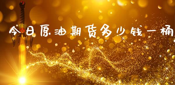 今日原油期货多少钱一桶_https://www.gongyisiwang.com_期货公司手续费排名_第1张