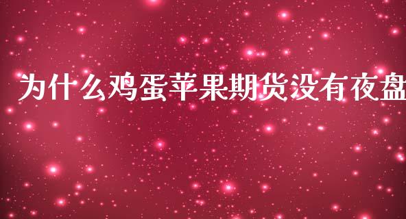 为什么鸡蛋苹果期货没有夜盘_https://www.gongyisiwang.com_股指期货交易手续费_第1张