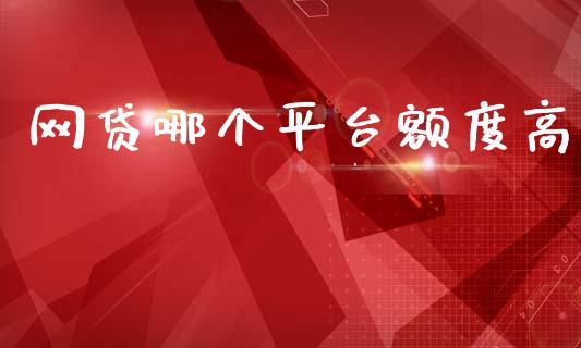 网贷哪个平台额度高_https://www.gongyisiwang.com_股指期货交易手续费_第1张